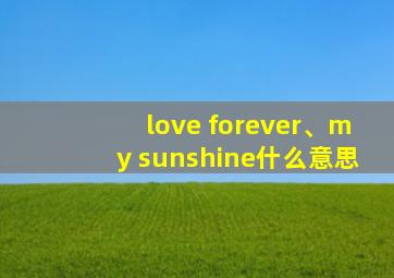 love forever、my sunshine什么意思